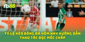 Tỷ Lệ Kèo Bóng Đá Hôm Nay hướng dẫn thao tác đọc mốc chấp